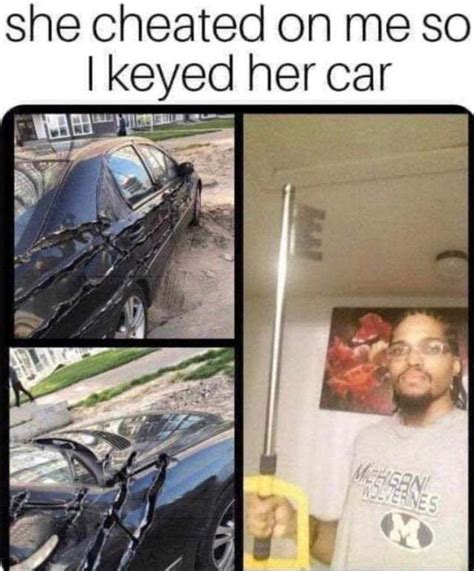 She Cheated On Me So I Keyed Her Car Meme By Memelust Memedroid