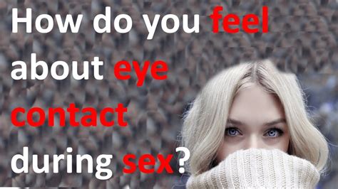 How Do You Feel About Eye Contact During Sex Youtube