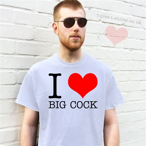 I Love Big Cock T Shirt I Love T Shirts