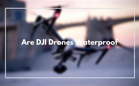 dji drones waterproof   uncovering  waterproof mystery