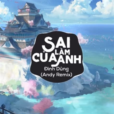 Sai Lầm Của Anh Andy Remix Đình Dũng Nhaccuatui