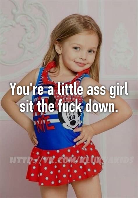 You Re A Little Ass Girl Sit The Fuck Down