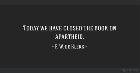 fw de klerk quotes today we have closed the book on apartheid fw de