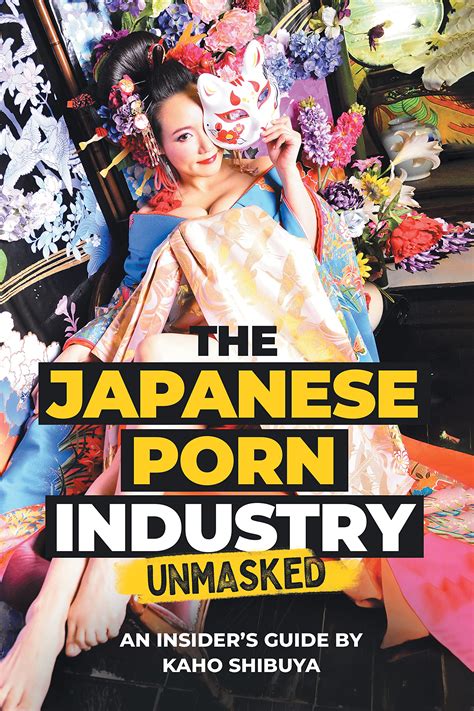 the japanese porn industry unmasked an insider s guide by kaho shibuya