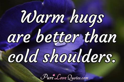 warm hugs    cold shoulders purelovequotes
