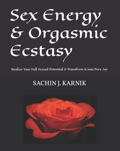 Sex Energy And Orgasmic Ecstasy Realize Your Full Sexual Potential