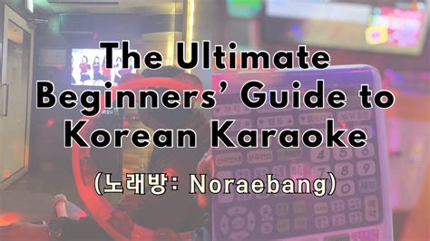 Sing Your Heart Out The Ultimate Beginners Guide To Korean Karaoke