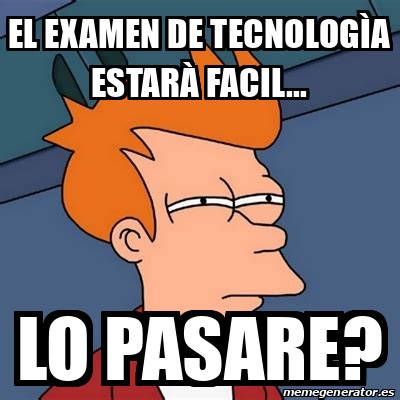 meme futurama fry el examen de tecnologia estara facil lo pasare