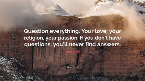 Colleen Hoover Quote “question Everything Your Love Your Religion