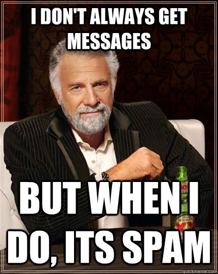 I Dont Always Get Messages But When I Do Its Spam The Most