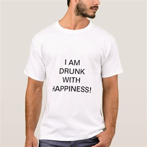 i am drunk with happiness t shirt
