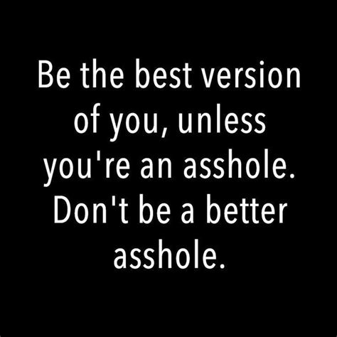 be the best version of you unless you re an asshole don t be a better