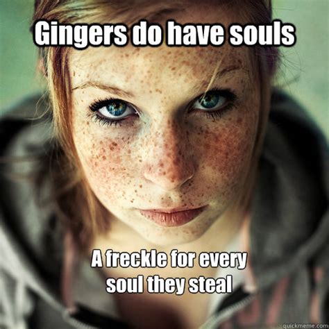 Gingers Do Have Souls A Freckle For Every Soul They Steal Ginger
