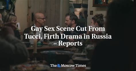 gay sex scene cut from tucci firth drama in russia reports the