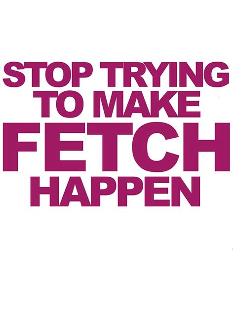 Stop Trying To Make Fetch Happen Stickers By