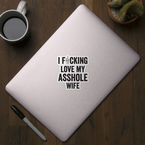 I Fucking Love My Asshole Wife Asshole Sticker Teepublic