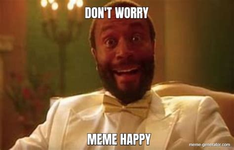don t worry meme happy meme generator