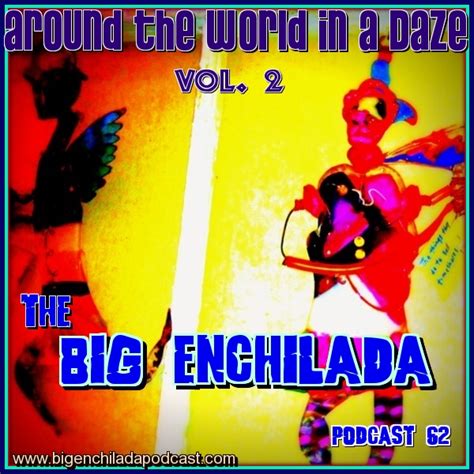 the big enchilada podcast big enchilada 62 around the world in a daze