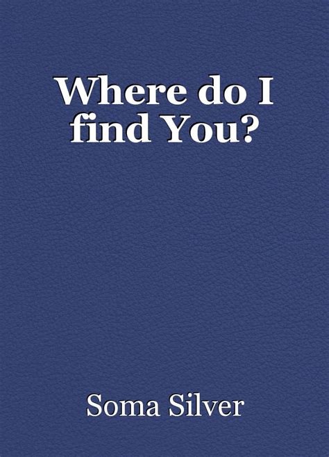 where do i find you poem by soma silver