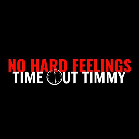 hard feelings time  timmy
