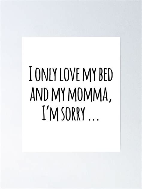 I Only Love My Bed And My Momma I M Sorry Poster For Sale By