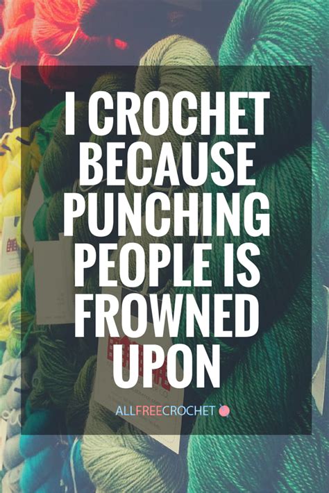 I Crochet Because Punching People Is Frowned Upon Knitting Quotes