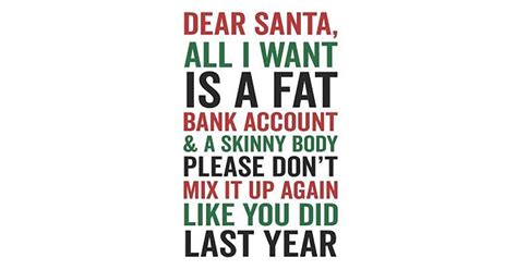 dear santa all i want is a fat bank account and a skinny body please don