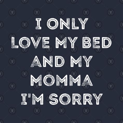 I Only Love My Bed And My Momma I M Sorry Cute Funny Merch Funny