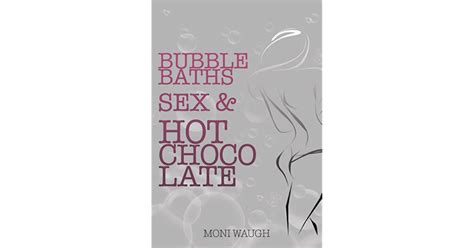 Bubble Baths Sex And Hot Chocolate By Moni Waugh