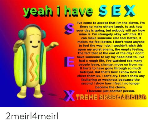 yea 1 have sex i ve come to accept that i m the clown l m there to make