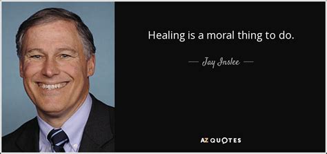 jay inslee quote healing is a moral thing to do