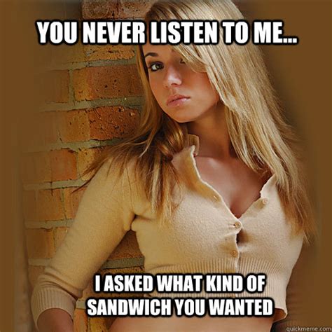 you never listen to me i asked what kind of sandwich you wanted imaginary girlfriend