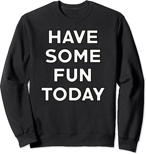 Have Some Fun Today Sweatshirt Uk Clothing