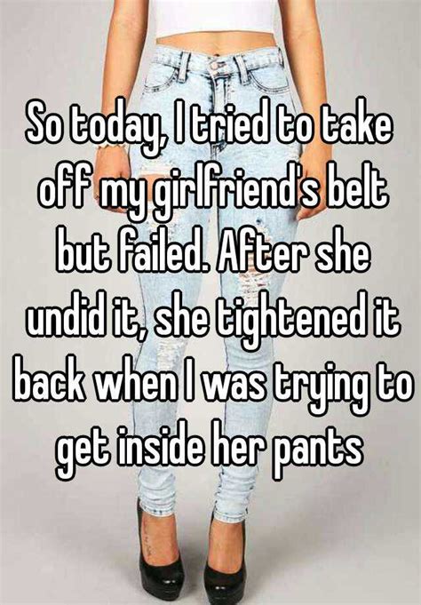 So Today I Tried To Take Off My Girlfriend S Belt But Failed After