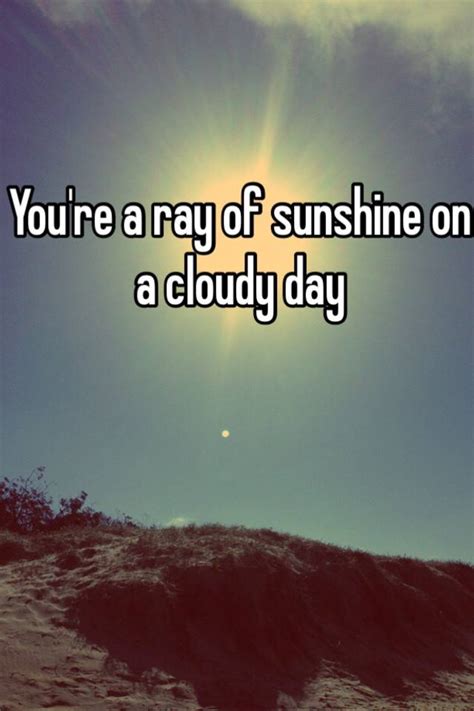 You Re A Ray Of Sunshine On A Cloudy Day