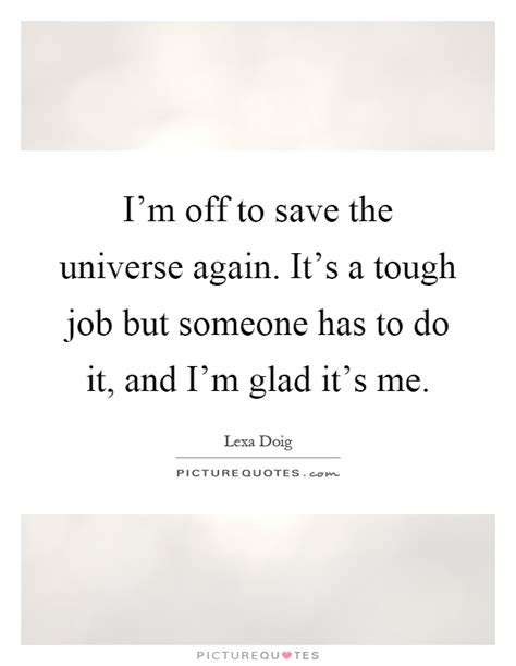 I M Off To Save The Universe Again It S A Tough Job But Someone