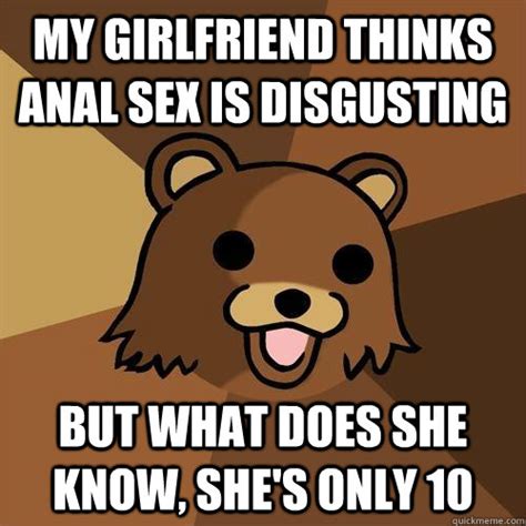 my girlfriend thinks anal sex is disgusting but what does she know she s only 10 pedobear