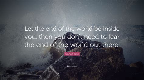 Eckhart Tolle Quote “let The End Of The World Be Inside