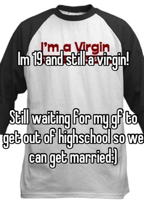 im 19 and still a virgin still waiting for my gf to get out of