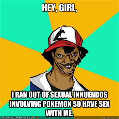 hey girl i ran out of sexual innuendos involving pokemon so have sex