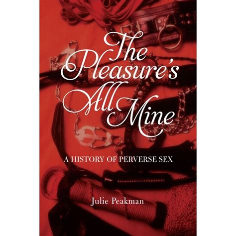 the pleasure s all mine a history of perverse sex paperback