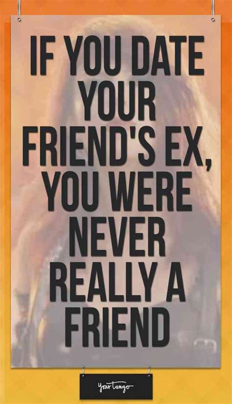 if you date your friend s ex you were not a friend to begin with ex