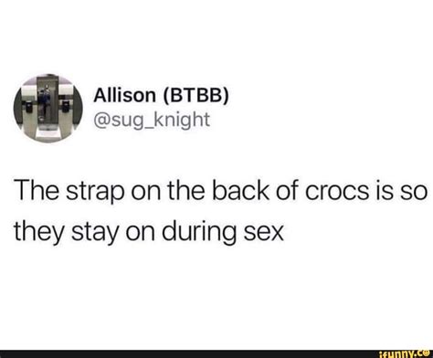 Knight The Strap On The Back Of Crocs Is So They Stay On During Sex