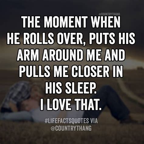 the moment when he rolls over puts his arm around me and pulls me closer in his sleep i love