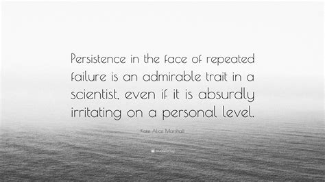 Kate Alice Marshall Quote “persistence In The Face Of Repeated Failure
