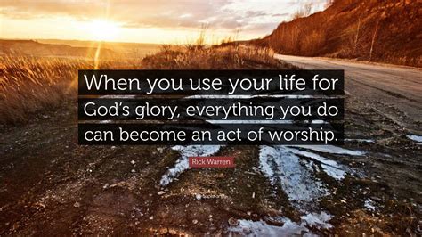 Rick Warren Quote “when You Use Your Life For God’s Glory Everything