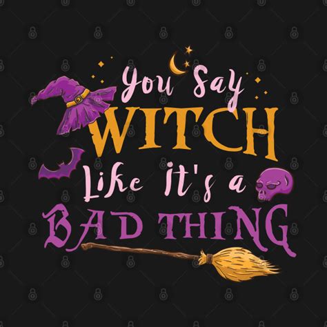 you say witch like it s a bad thing for halloween you