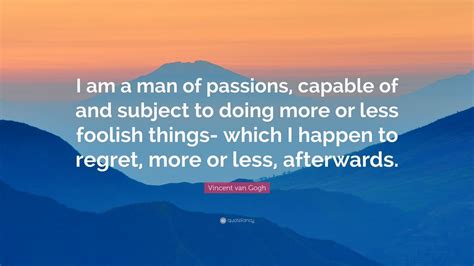 Vincent Van Gogh Quote “i Am A Man Of Passions Capable Of And Subject