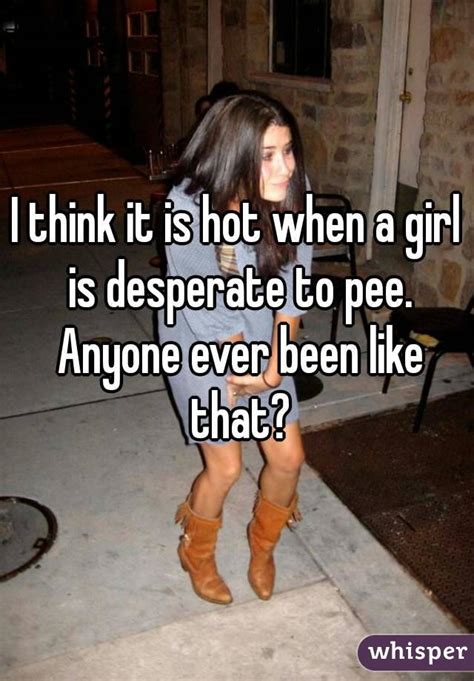 I Think It Is Hot When A Girl Is Desperate To Pee Anyone