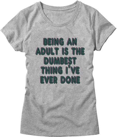 being an adult is the dumbest thing i ve ever done women s t shirt